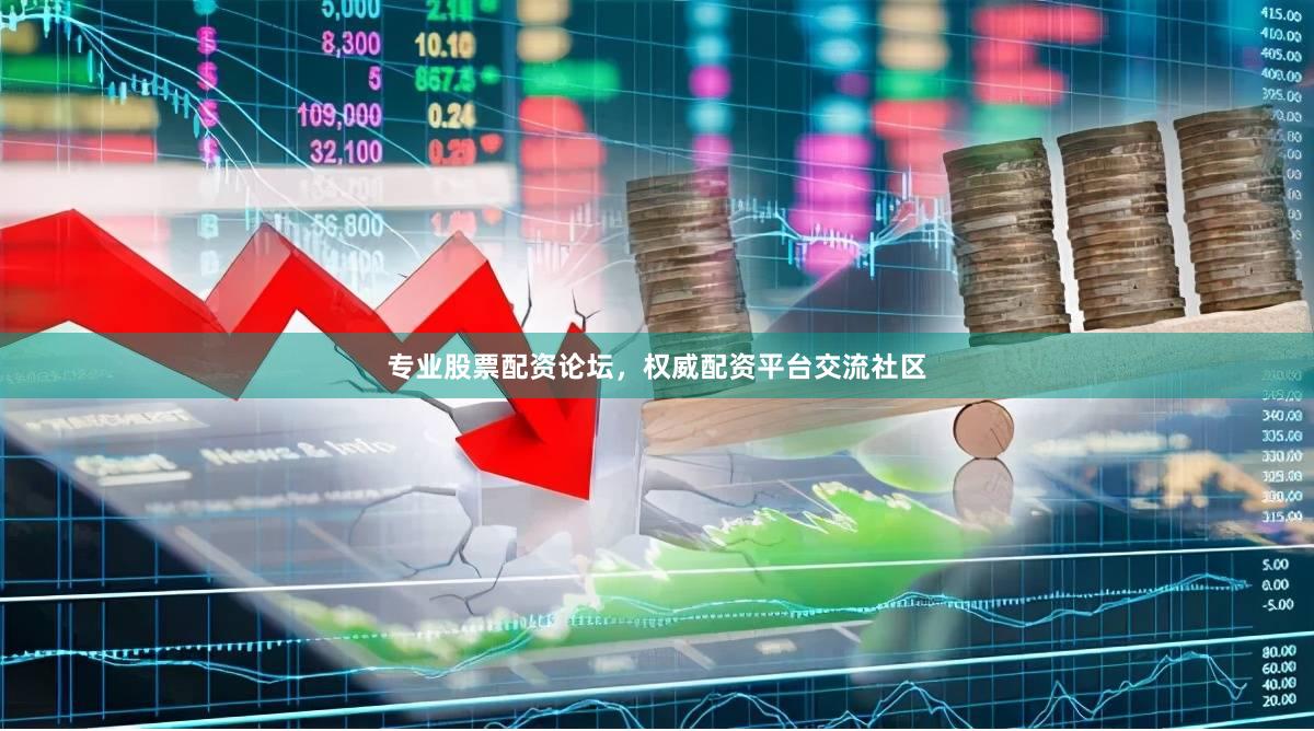 专业股票配资论坛，权威配资平台交流社区