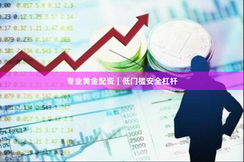 专业黄金配资｜低门槛安全杠杆
