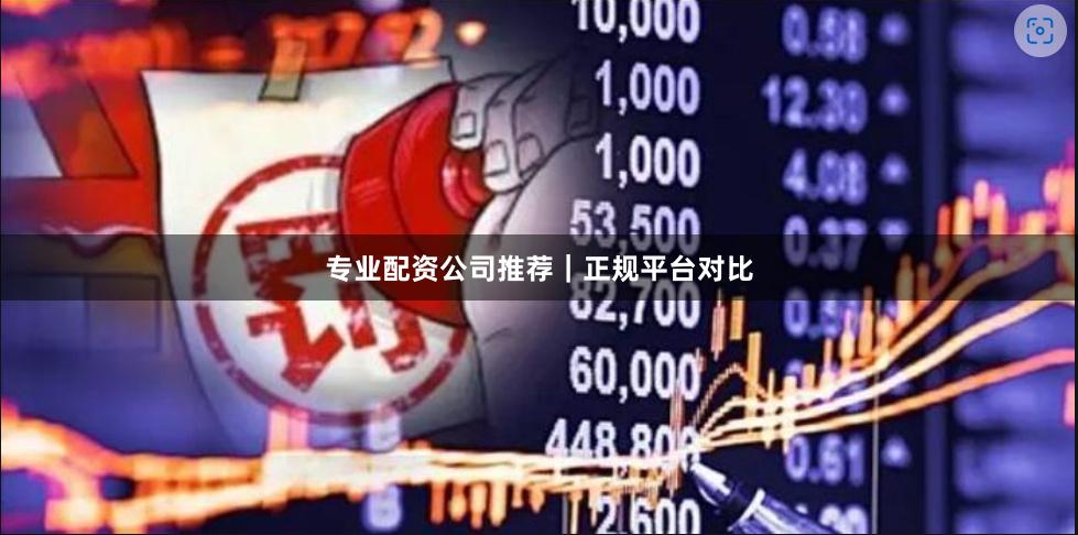 专业配资公司推荐｜正规平台对比