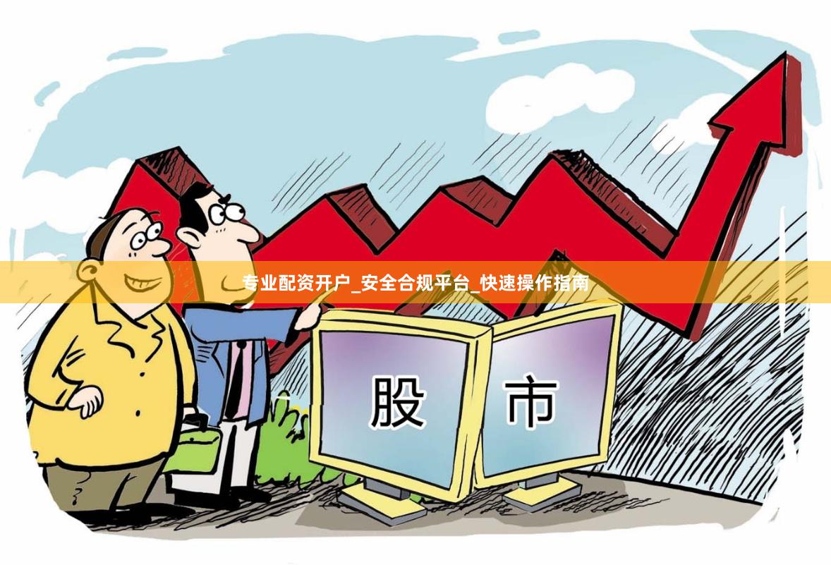 专业配资开户_安全合规平台_快速操作指南