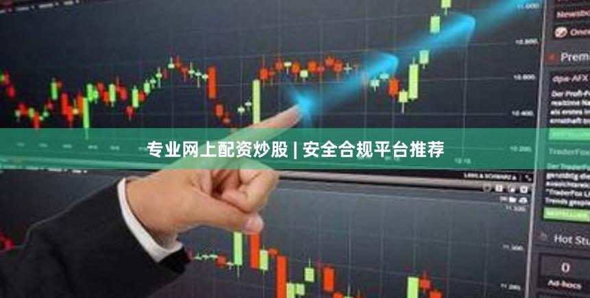 专业网上配资炒股 | 安全合规平台推荐