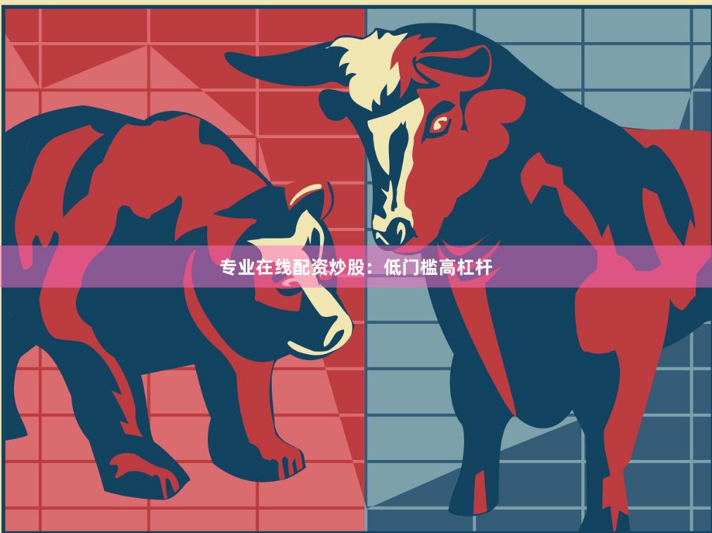 专业在线配资炒股：低门槛高杠杆
