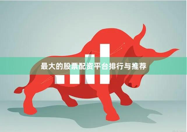 最大的股票配资平台排行与推荐