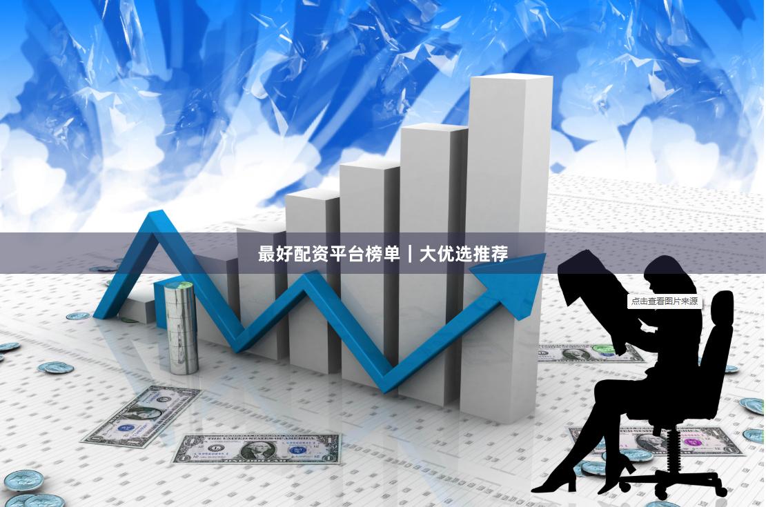 最好配资平台榜单｜大优选推荐