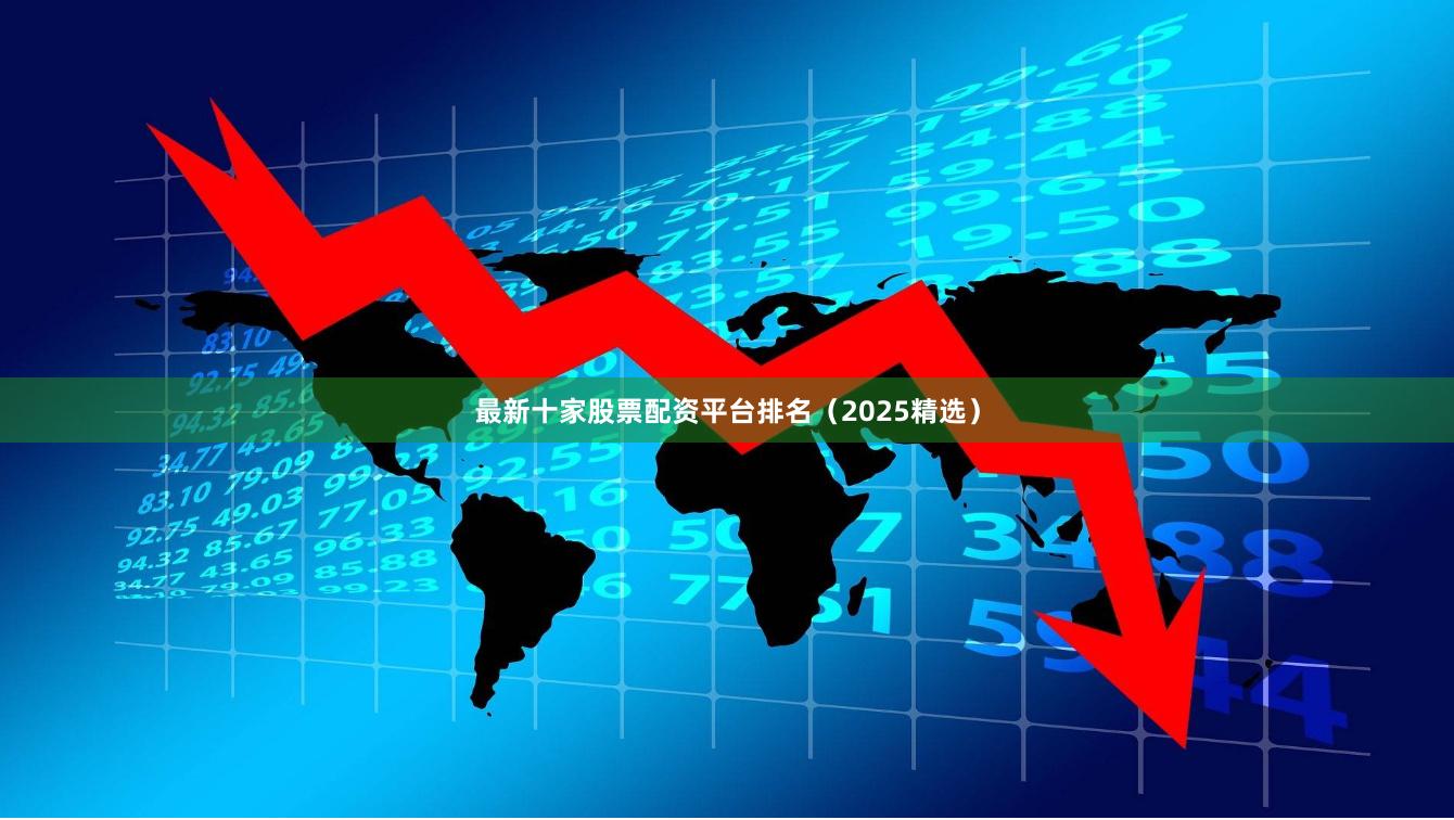 最新十家股票配资平台排名（2025精选）
