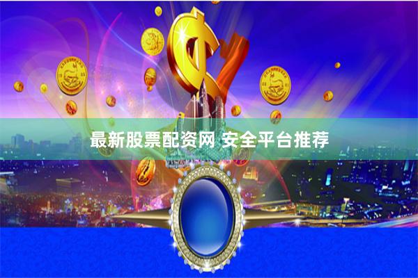 最新股票配资网 安全平台推荐