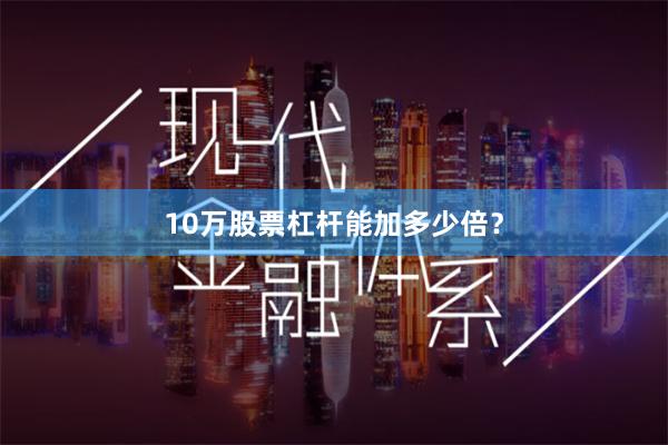 10万股票杠杆能加多少倍？