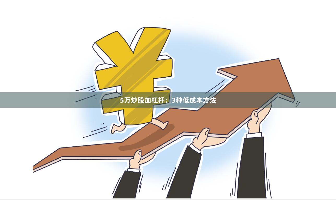 5万炒股加杠杆：3种低成本方法