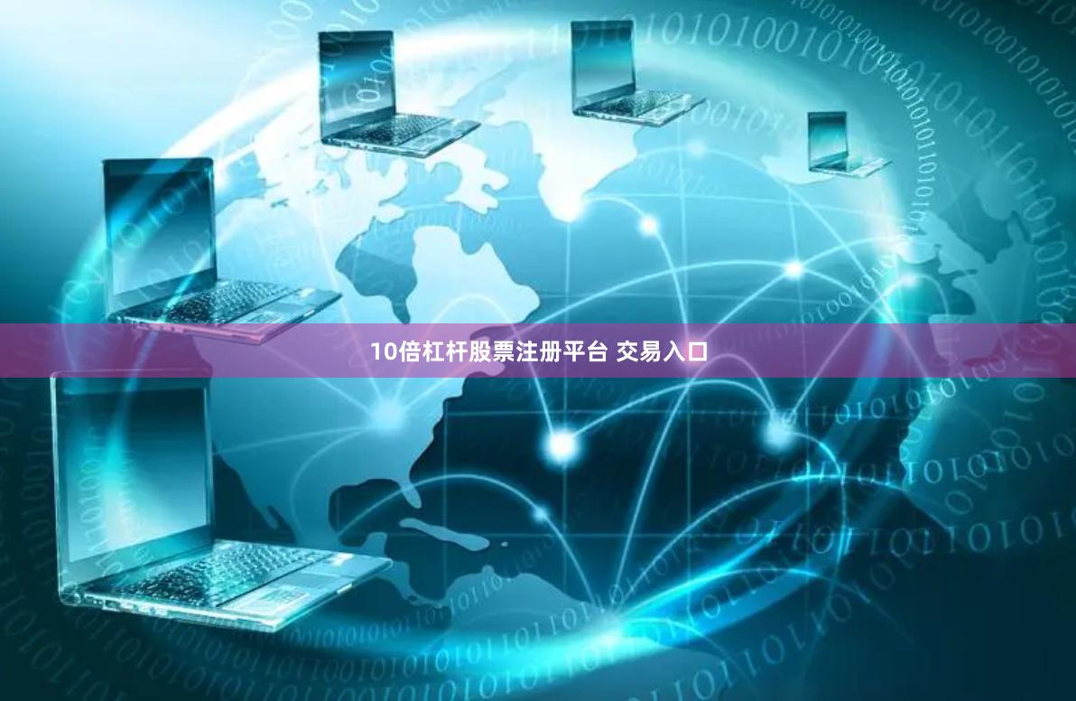 10倍杠杆股票注册平台 交易入口