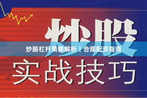 炒股杠杆策略解析｜合规配资指南