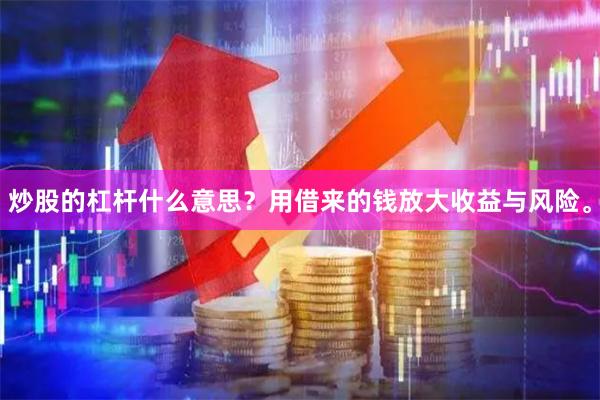 炒股的杠杆什么意思？用借来的钱放大收益与风险。