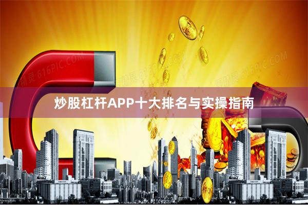 炒股杠杆APP十大排名与实操指南