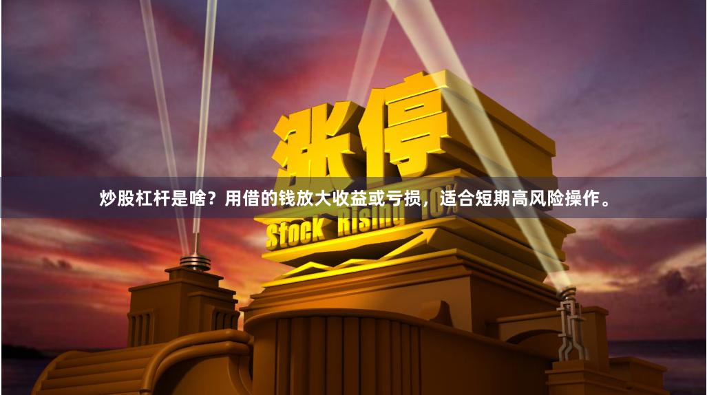 炒股杠杆是啥？用借的钱放大收益或亏损，适合短期高风险操作。