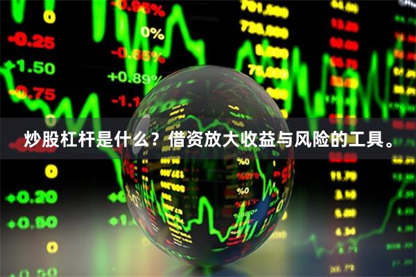 炒股杠杆是什么？借资放大收益与风险的工具。