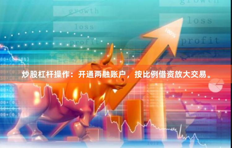 炒股杠杆操作：开通两融账户，按比例借资放大交易。