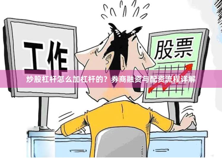 炒股杠杆怎么加杠杆的？券商融资与配资流程详解