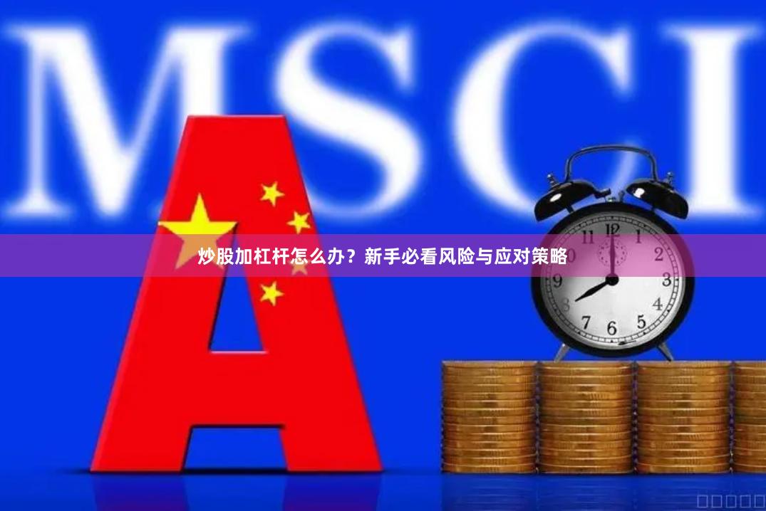 炒股加杠杆怎么办？新手必看风险与应对策略