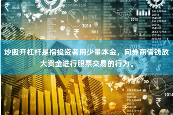 炒股开杠杆是指投资者用少量本金，向券商借钱放大资金进行股票交易的行为。