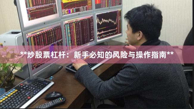 **炒股票杠杆：新手必知的风险与操作指南**