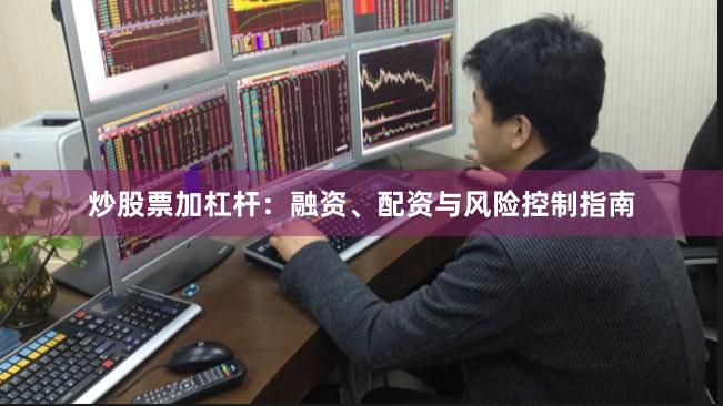 炒股票加杠杆：融资、配资与风险控制指南