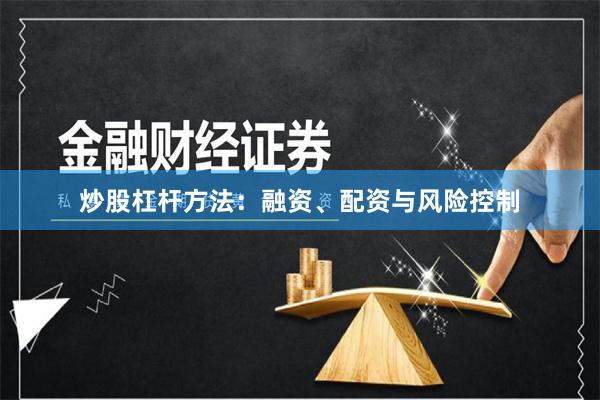 炒股杠杆方法：融资、配资与风险控制