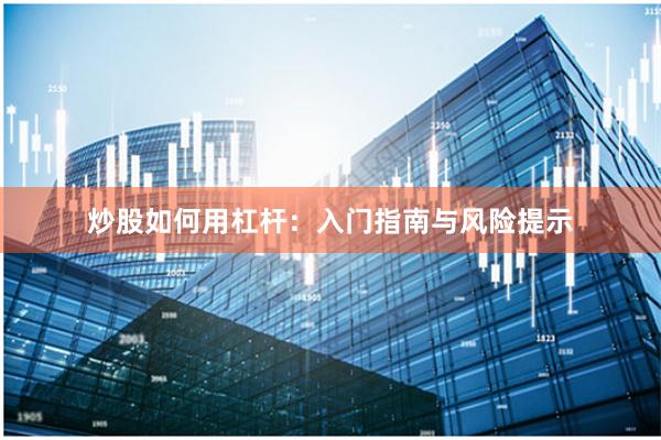 炒股如何用杠杆：入门指南与风险提示