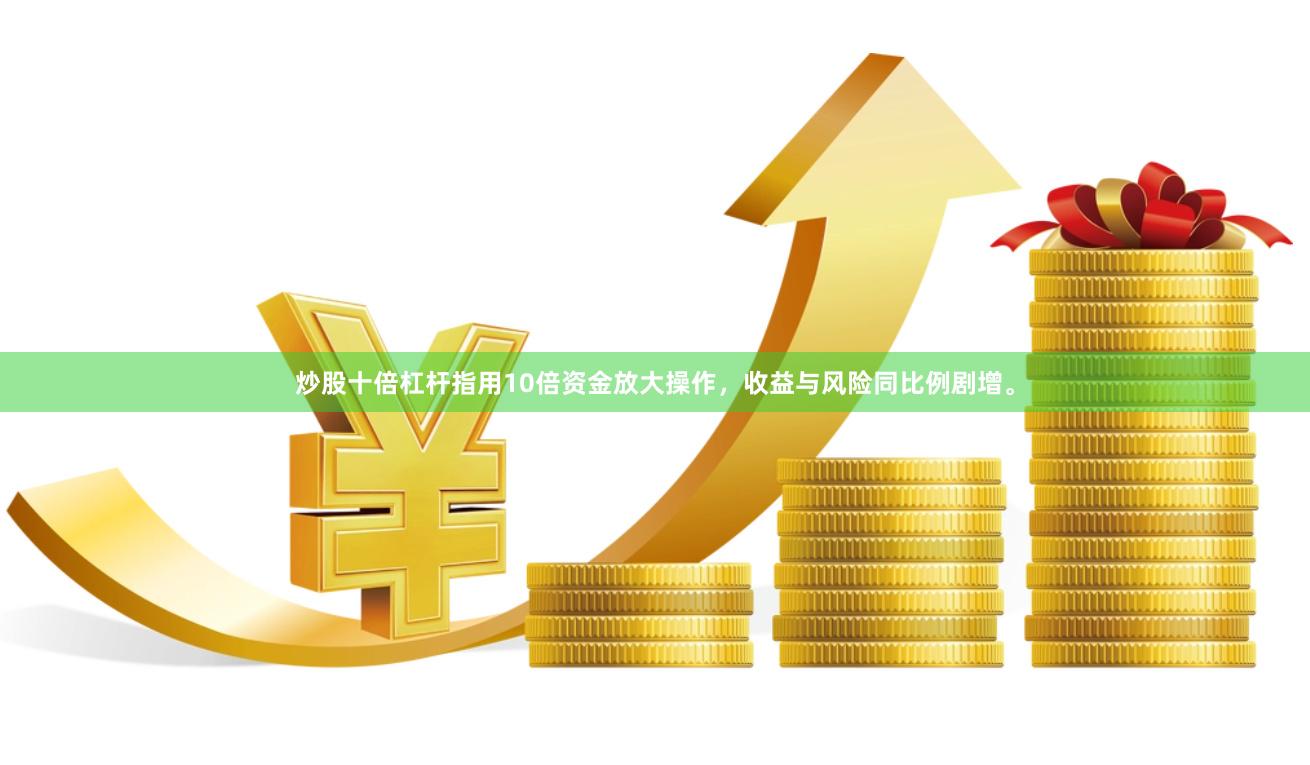 炒股十倍杠杆指用10倍资金放大操作，收益与风险同比例剧增。