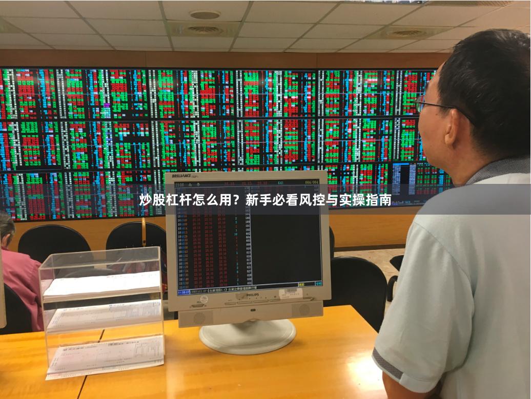 炒股杠杆怎么用？新手必看风控与实操指南