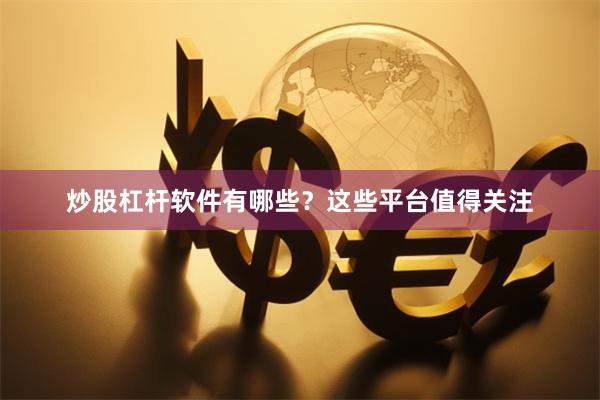 炒股杠杆软件有哪些？这些平台值得关注