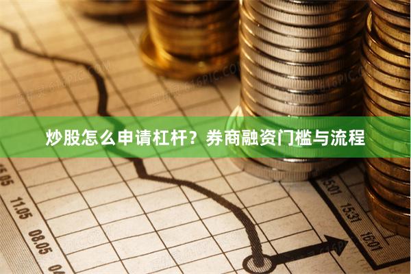 炒股怎么申请杠杆？券商融资门槛与流程