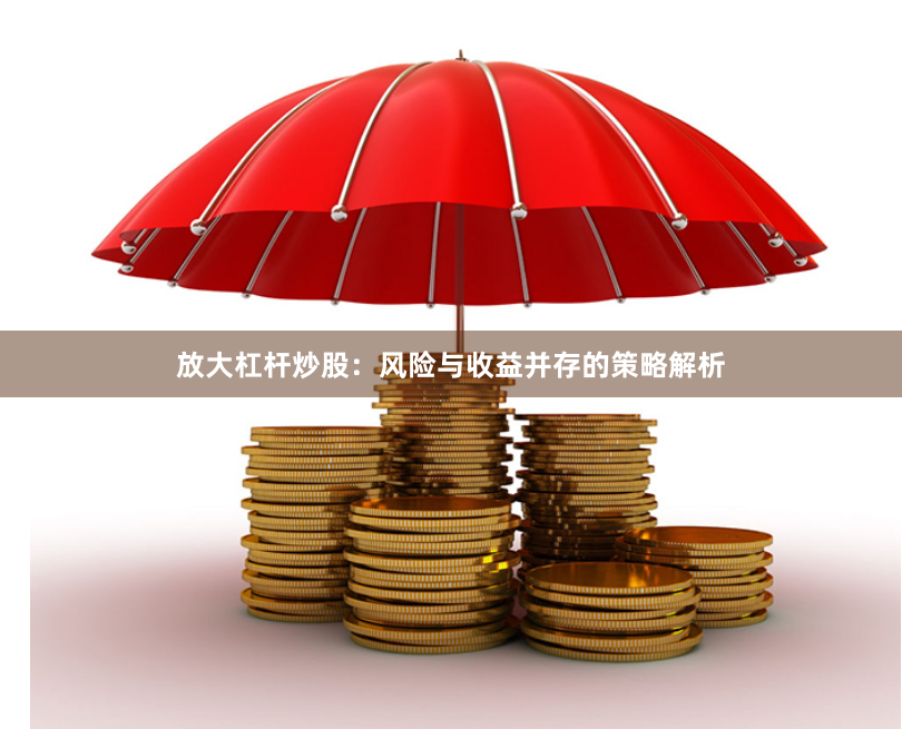放大杠杆炒股：风险与收益并存的策略解析