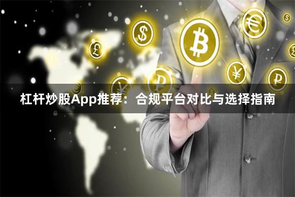 杠杆炒股App推荐：合规平台对比与选择指南