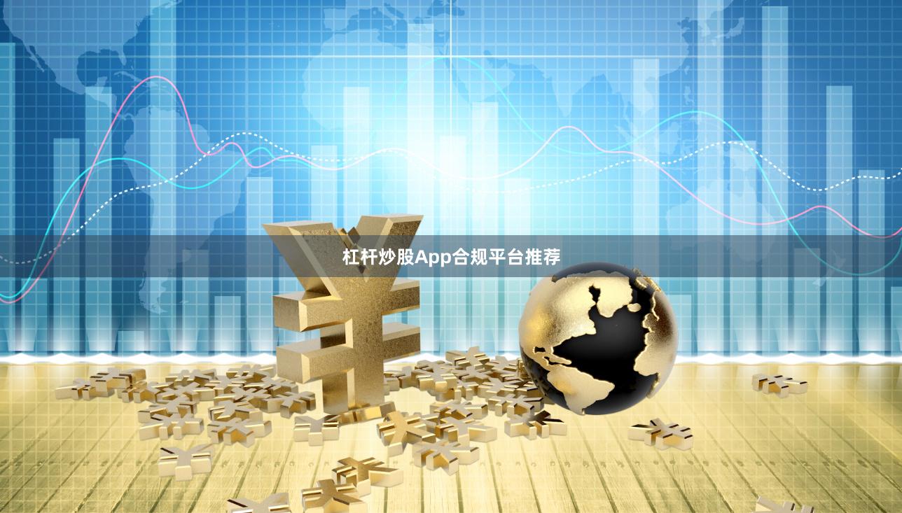 杠杆炒股App合规平台推荐