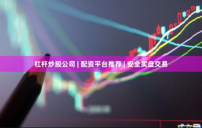 杠杆炒股公司 | 配资平台推荐 | 安全实盘交易