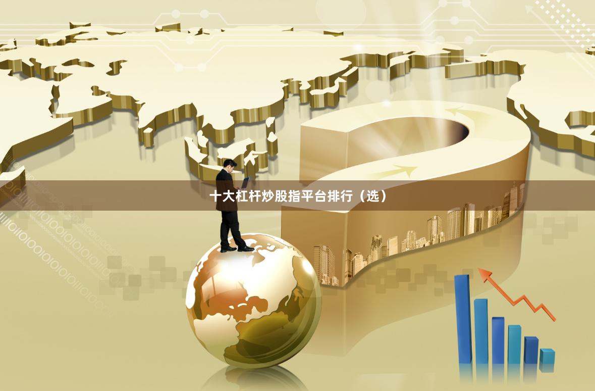 十大杠杆炒股指平台排行（选）