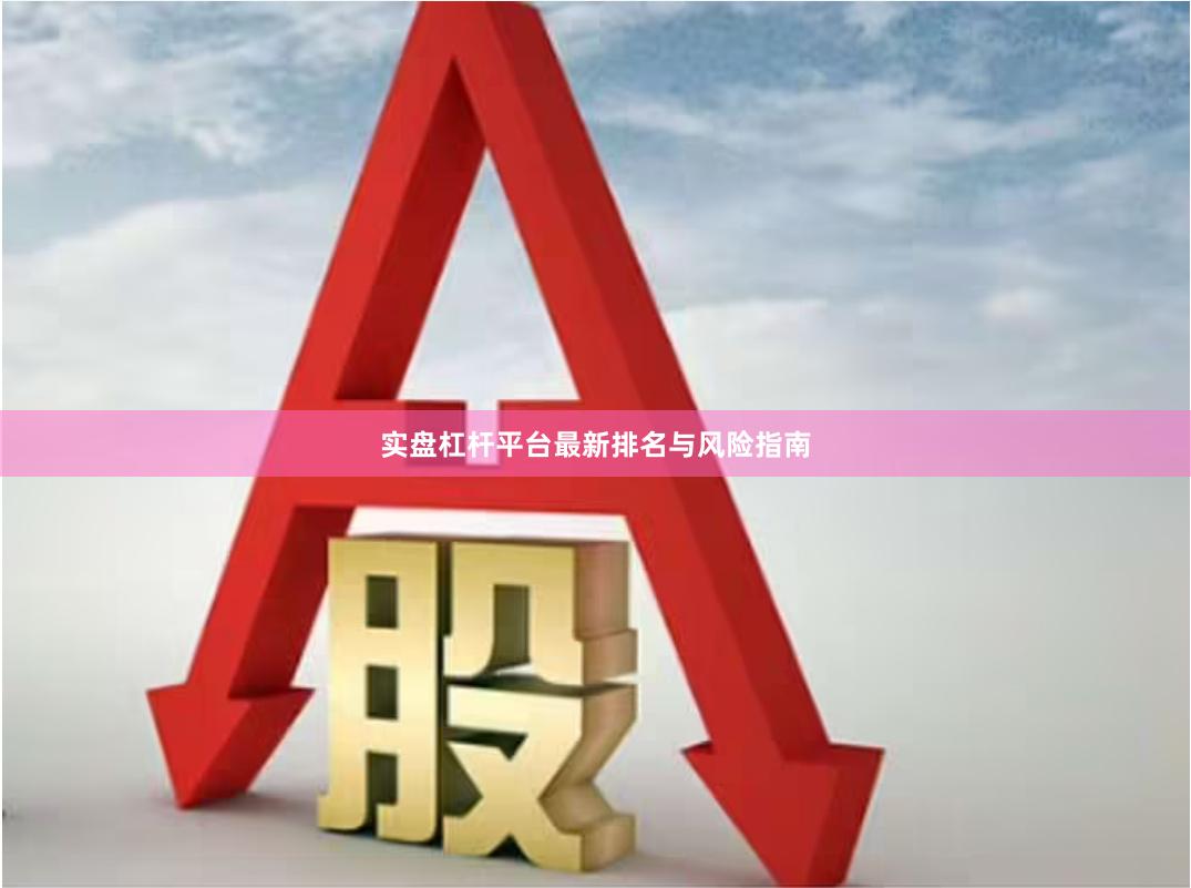 实盘杠杆平台最新排名与风险指南