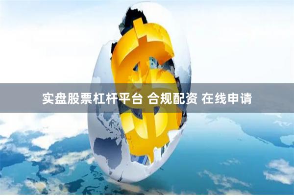 实盘股票杠杆平台 合规配资 在线申请