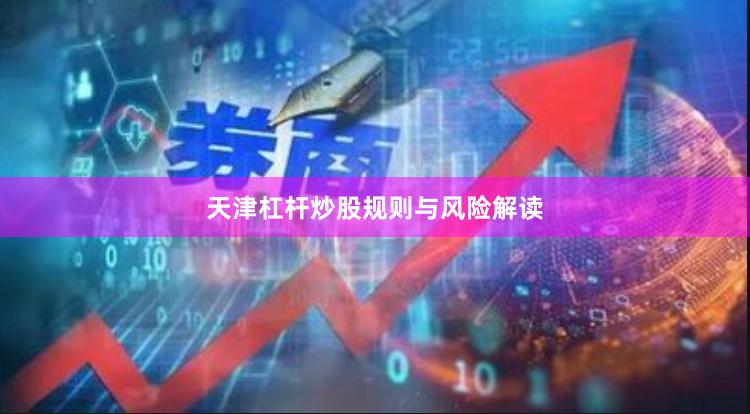 天津杠杆炒股规则与风险解读
