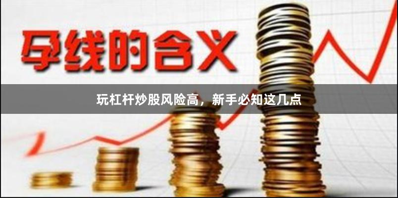 玩杠杆炒股风险高，新手必知这几点