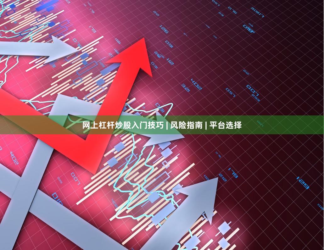 网上杠杆炒股入门技巧 | 风险指南 | 平台选择