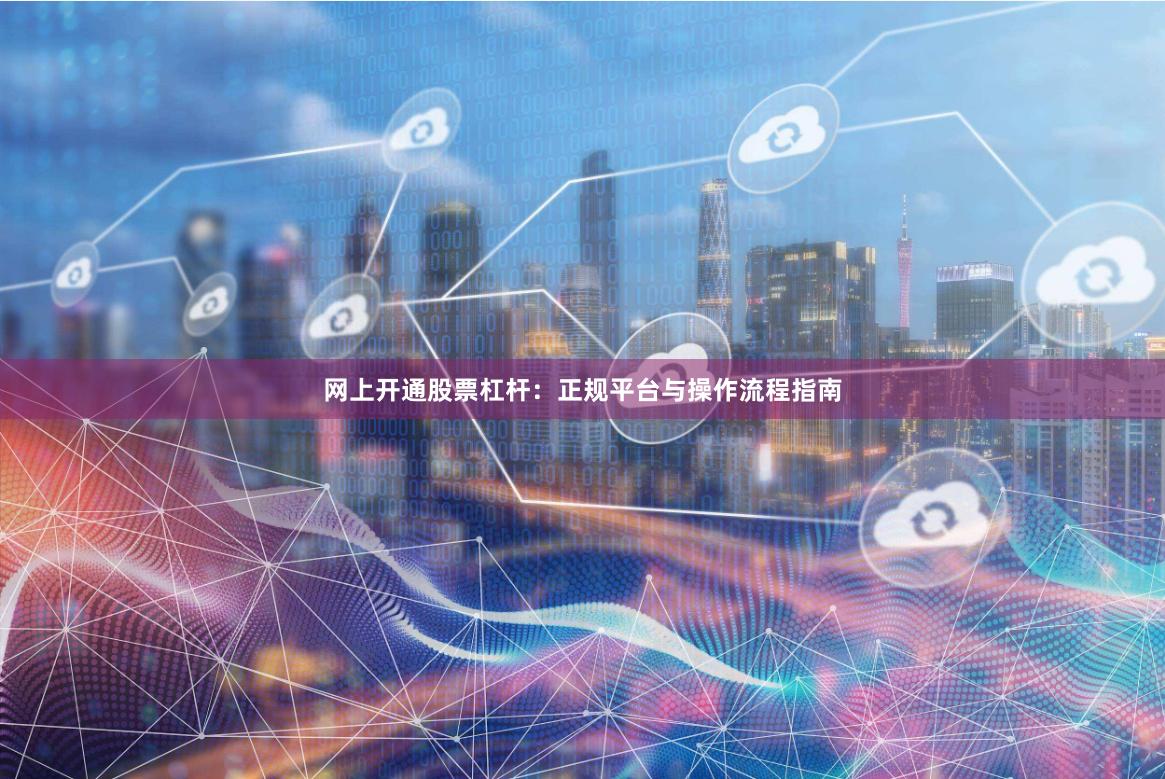 网上开通股票杠杆：正规平台与操作流程指南