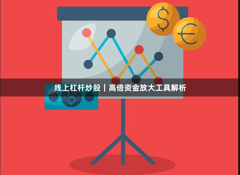 线上杠杆炒股｜高倍资金放大工具解析