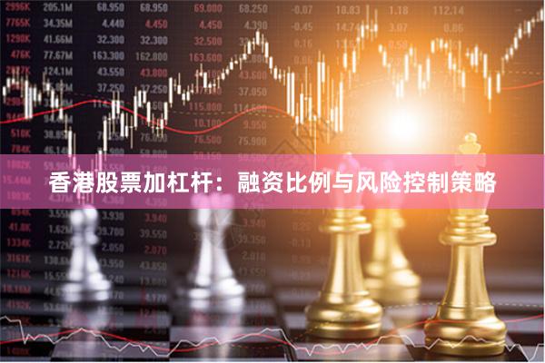 香港股票加杠杆：融资比例与风险控制策略