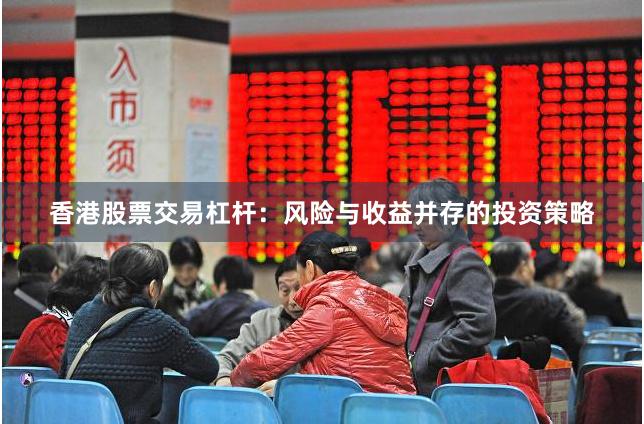 香港股票交易杠杆：风险与收益并存的投资策略