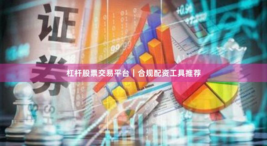 杠杆股票交易平台｜合规配资工具推荐